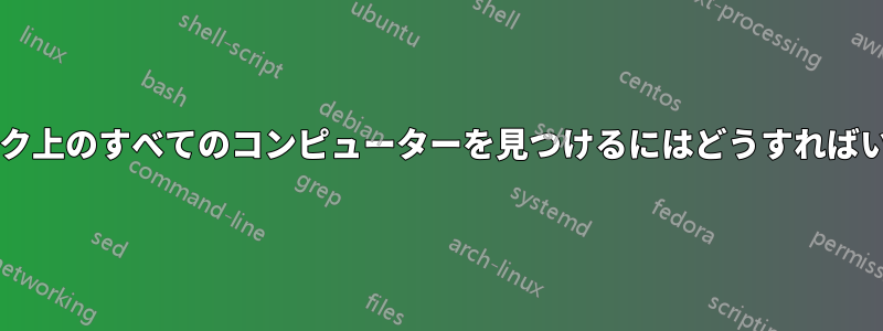 ネットワーク上のすべてのコンピューターを見つけるにはどうすればいいですか?