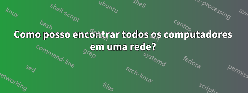 Como posso encontrar todos os computadores em uma rede?