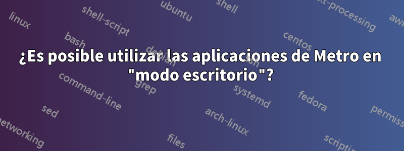 ¿Es posible utilizar las aplicaciones de Metro en "modo escritorio"?