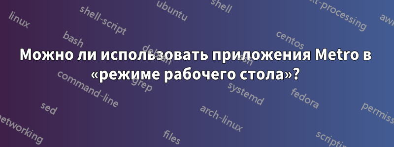 Можно ли использовать приложения Metro в «режиме рабочего стола»?