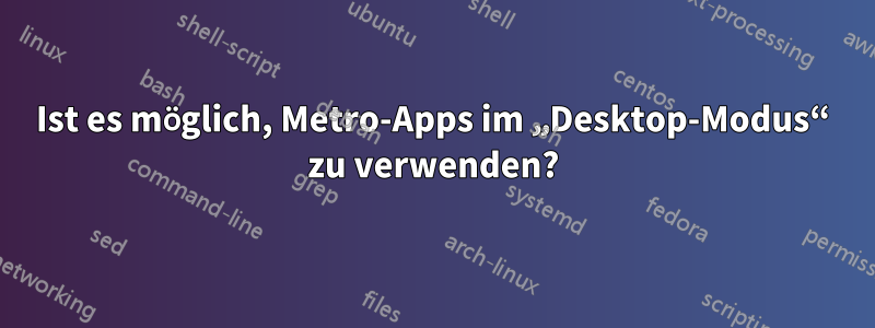 Ist es möglich, Metro-Apps im „Desktop-Modus“ zu verwenden?