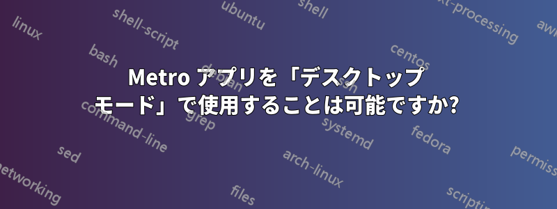 Metro アプリを「デスクトップ モード」で使用することは可能ですか?