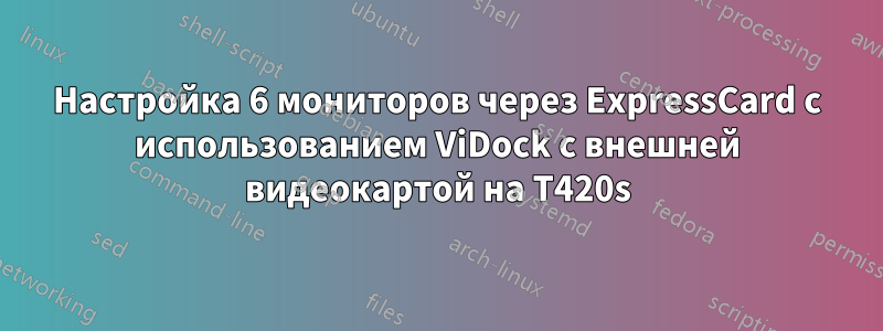 Настройка 6 мониторов через ExpressCard с использованием ViDock с внешней видеокартой на T420s