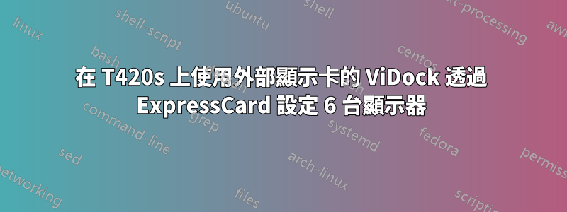 在 T420s 上使用外部顯示卡的 ViDock 透過 ExpressCard 設定 6 台顯示器