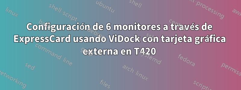 Configuración de 6 monitores a través de ExpressCard usando ViDock con tarjeta gráfica externa en T420