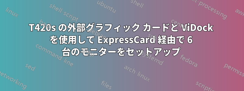 T420s の外部グラフィック カードと ViDock を使用して ExpressCard 経由で 6 台のモニターをセットアップ