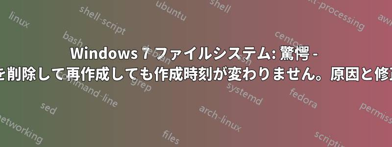 Windows 7 ファイルシステム: 驚愕 - ファイルを削除して再作成しても作成時刻が変わりません。原因と修正方法は?