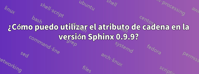 ¿Cómo puedo utilizar el atributo de cadena en la versión Sphinx 0.9.9?