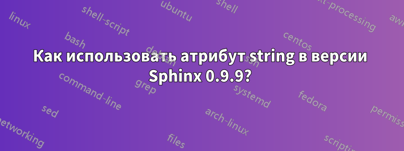 Как использовать атрибут string в версии Sphinx 0.9.9?