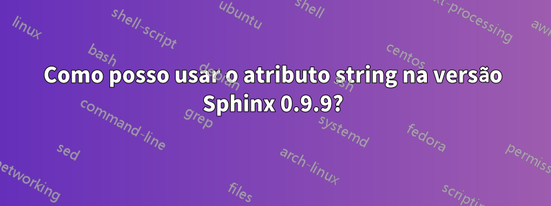 Como posso usar o atributo string na versão Sphinx 0.9.9?