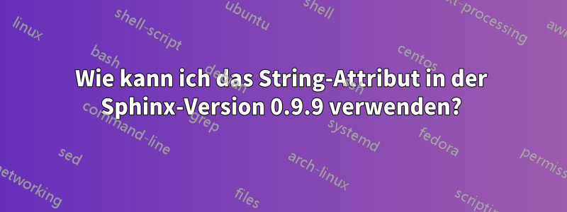 Wie kann ich das String-Attribut in der Sphinx-Version 0.9.9 verwenden?