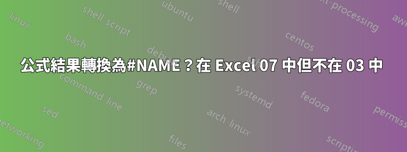 公式結果轉換為#NAME？在 Excel 07 中但不在 03 中