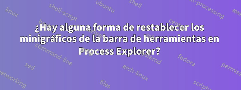 ¿Hay alguna forma de restablecer los minigráficos de la barra de herramientas en Process Explorer?