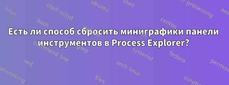 Есть ли способ сбросить миниграфики панели инструментов в Process Explorer?