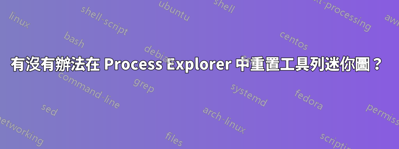 有沒有辦法在 Process Explorer 中重置工具列迷你圖？