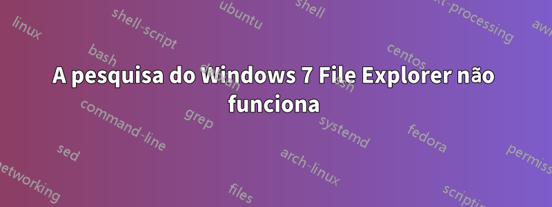 A pesquisa do Windows 7 File Explorer não funciona