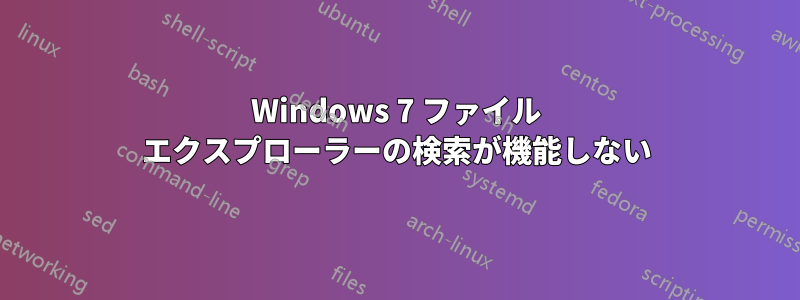 Windows 7 ファイル エクスプローラーの検索が機能しない