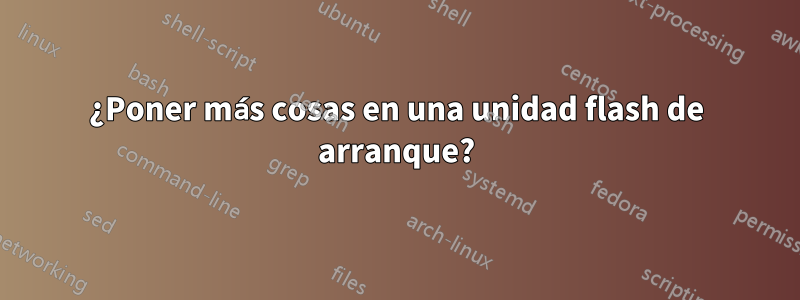 ¿Poner más cosas en una unidad flash de arranque?