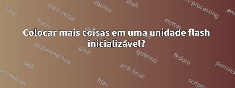 Colocar mais coisas em uma unidade flash inicializável?