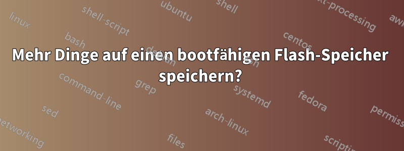 Mehr Dinge auf einen bootfähigen Flash-Speicher speichern?