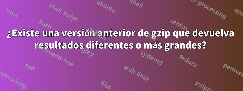 ¿Existe una versión anterior de gzip que devuelva resultados diferentes o más grandes?