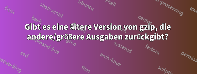 Gibt es eine ältere Version von gzip, die andere/größere Ausgaben zurückgibt?