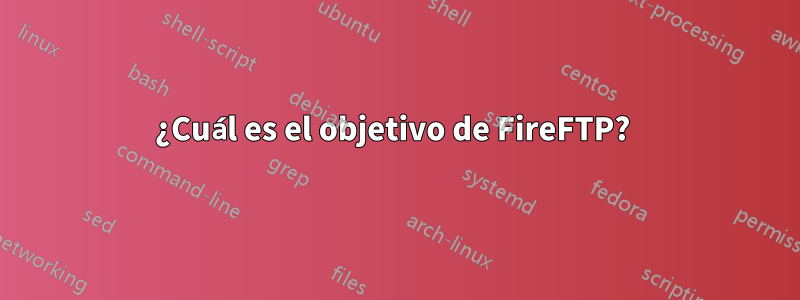 ¿Cuál es el objetivo de FireFTP? 