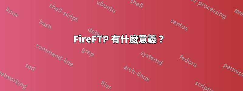 FireFTP 有什麼意義？ 