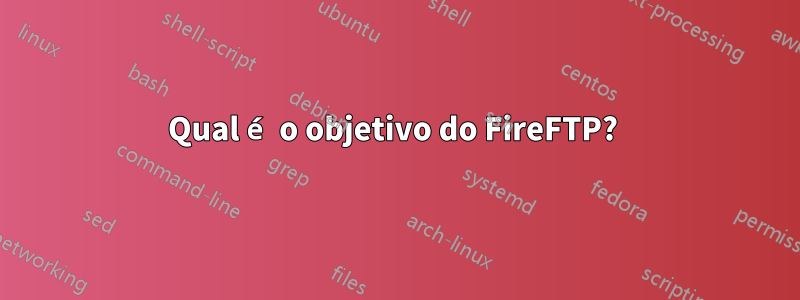 Qual é o objetivo do FireFTP? 