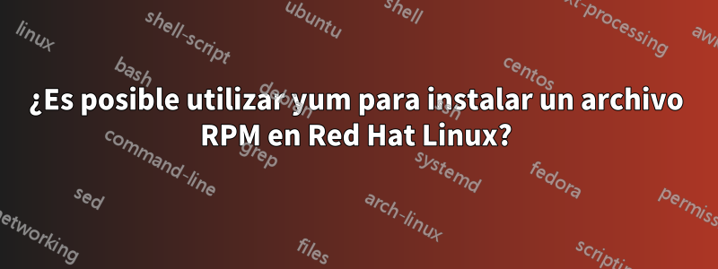 ¿Es posible utilizar yum para instalar un archivo RPM en Red Hat Linux?