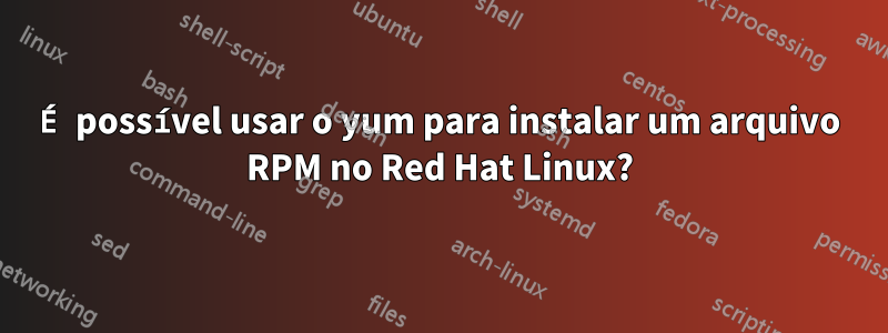 É possível usar o yum para instalar um arquivo RPM no Red Hat Linux?