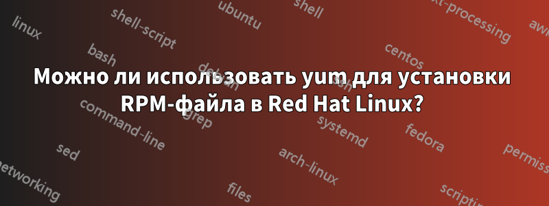 Можно ли использовать yum для установки RPM-файла в Red Hat Linux?