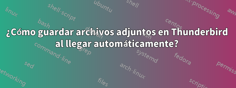 ¿Cómo guardar archivos adjuntos en Thunderbird al llegar automáticamente?