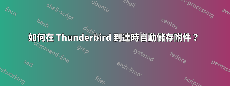 如何在 Thunderbird 到達時自動儲存附件？