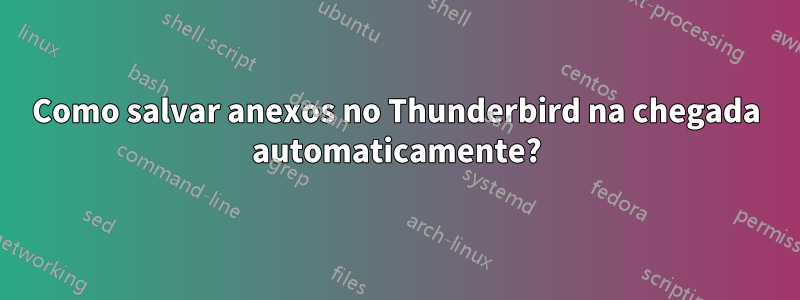 Como salvar anexos no Thunderbird na chegada automaticamente?