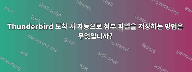 Thunderbird 도착 시 자동으로 첨부 파일을 저장하는 방법은 무엇입니까?