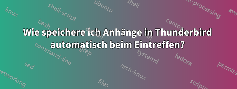 Wie speichere ich Anhänge in Thunderbird automatisch beim Eintreffen?