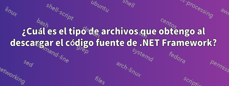 ¿Cuál es el tipo de archivos que obtengo al descargar el código fuente de .NET Framework?