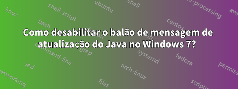 Como desabilitar o balão de mensagem de atualização do Java no Windows 7? 