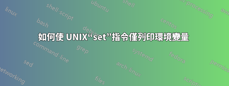 如何使 UNIX“set”指令僅列印環境變量