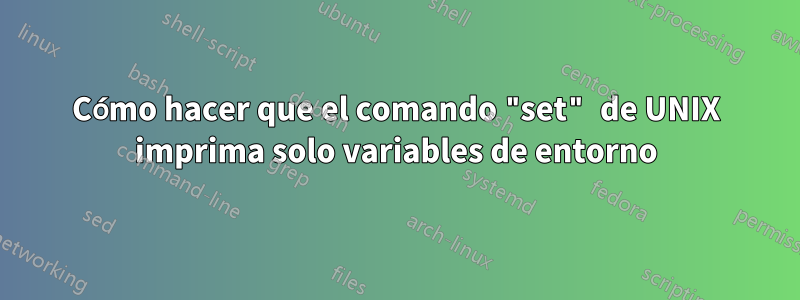 Cómo hacer que el comando "set" de UNIX imprima solo variables de entorno