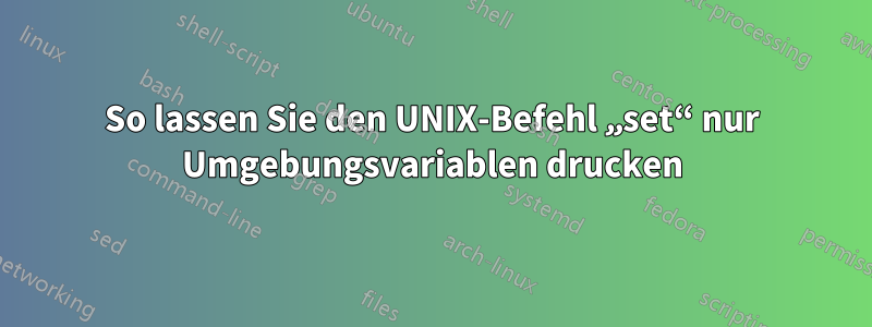 So lassen Sie den UNIX-Befehl „set“ nur Umgebungsvariablen drucken