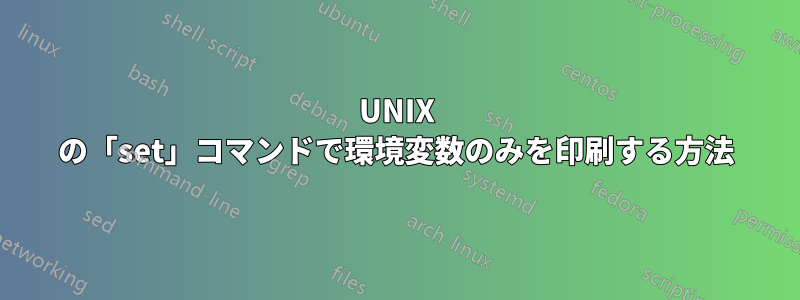 UNIX の「set」コマンドで環境変数のみを印刷する方法