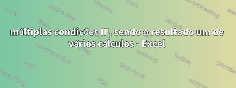 múltiplas condições IF, sendo o resultado um de vários cálculos - Excel