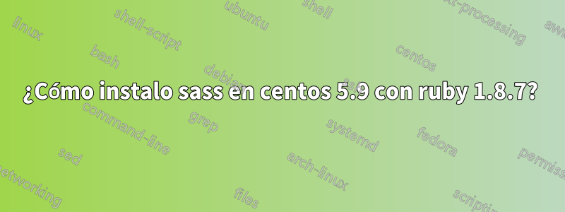 ¿Cómo instalo sass en centos 5.9 con ruby ​​1.8.7?