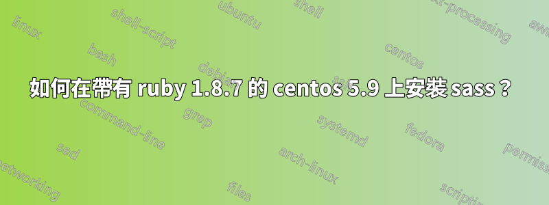 如何在帶有 ruby​​ 1.8.7 的 centos 5.9 上安裝 sass？