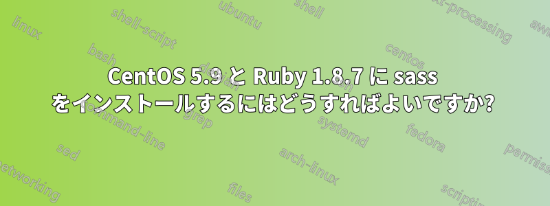 CentOS 5.9 と Ruby 1.8.7 に sass をインストールするにはどうすればよいですか?