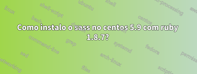 Como instalo o sass no centos 5.9 com ruby ​​1.8.7?