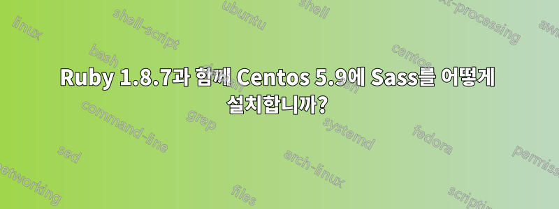 Ruby 1.8.7과 함께 Centos 5.9에 Sass를 어떻게 설치합니까?