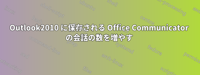 Outlook2010 に保存される Office Communicator の会話の数を増やす